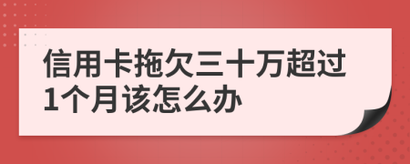 信用卡拖欠三十万超过1个月该怎么办