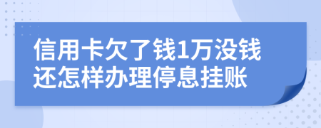 信用卡欠了钱1万没钱还怎样办理停息挂账