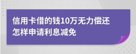 信用卡借的钱10万无力偿还怎样申请利息减免