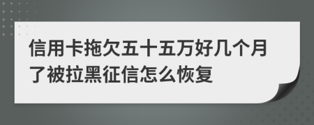 信用卡拖欠五十五万好几个月了被拉黑征信怎么恢复