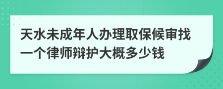 天水未成年人办理取保候审找一个律师辩护大概多少钱