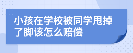 小孩在学校被同学甩掉了脚该怎么赔偿