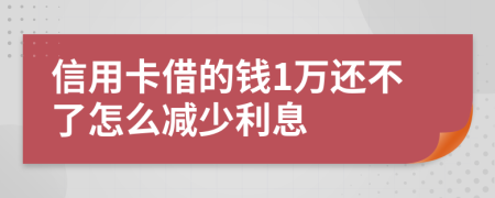 信用卡借的钱1万还不了怎么减少利息