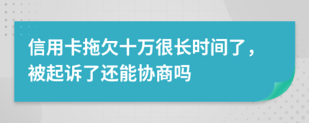 信用卡拖欠十万很长时间了，被起诉了还能协商吗