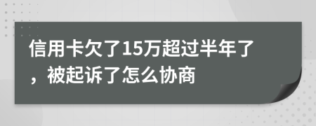 信用卡欠了15万超过半年了，被起诉了怎么协商