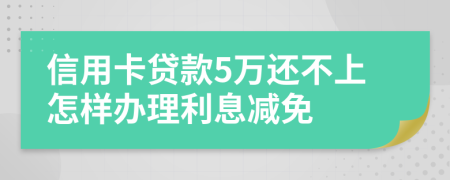 信用卡贷款5万还不上怎样办理利息减免