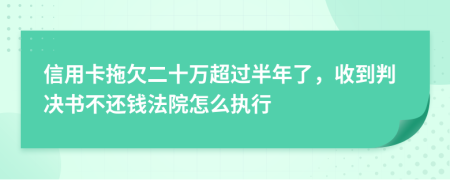 信用卡拖欠二十万超过半年了，收到判决书不还钱法院怎么执行