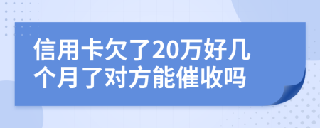 信用卡欠了20万好几个月了对方能催收吗