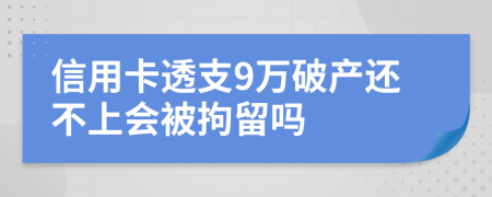 信用卡透支9万破产还不上会被拘留吗