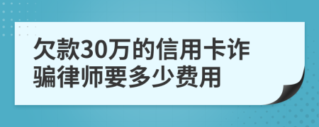 欠款30万的信用卡诈骗律师要多少费用