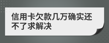 信用卡欠款几万确实还不了求解决