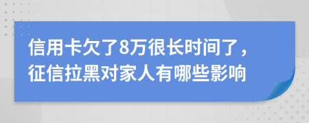 信用卡欠了8万很长时间了，征信拉黑对家人有哪些影响