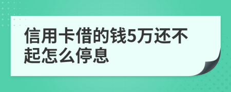 信用卡借的钱5万还不起怎么停息