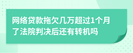 网络贷款拖欠几万超过1个月了法院判决后还有转机吗