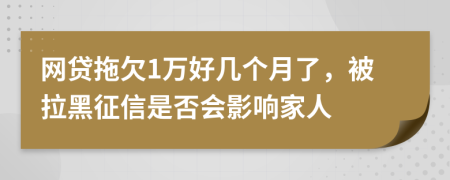 网贷拖欠1万好几个月了，被拉黑征信是否会影响家人