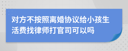 对方不按照离婚协议给小孩生活费找律师打官司可以吗