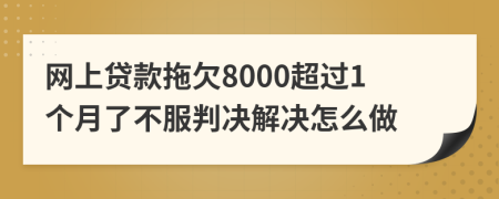 网上贷款拖欠8000超过1个月了不服判决解决怎么做