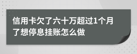 信用卡欠了六十万超过1个月了想停息挂账怎么做