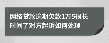 网络贷款逾期欠款1万5很长时间了对方起诉如何处理