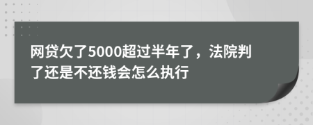 网贷欠了5000超过半年了，法院判了还是不还钱会怎么执行