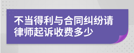 不当得利与合同纠纷请律师起诉收费多少