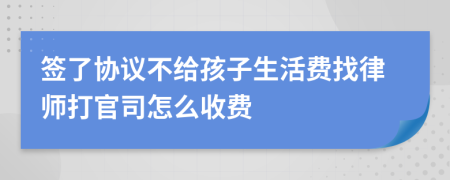 签了协议不给孩子生活费找律师打官司怎么收费