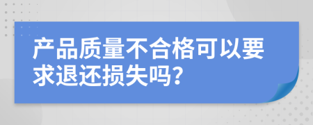 产品质量不合格可以要求退还损失吗？