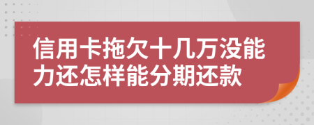 信用卡拖欠十几万没能力还怎样能分期还款