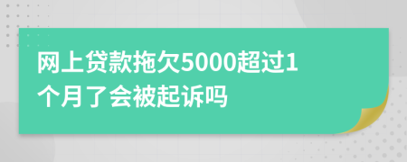 网上贷款拖欠5000超过1个月了会被起诉吗