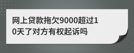 网上贷款拖欠9000超过10天了对方有权起诉吗