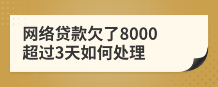 网络贷款欠了8000超过3天如何处理