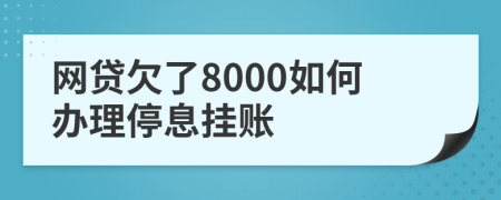 网贷欠了8000如何办理停息挂账
