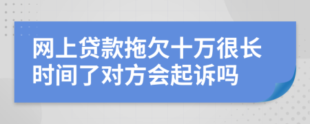 网上贷款拖欠十万很长时间了对方会起诉吗