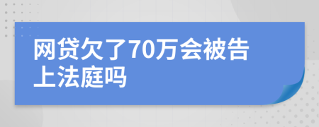 网贷欠了70万会被告上法庭吗