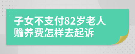 子女不支付82岁老人赡养费怎样去起诉