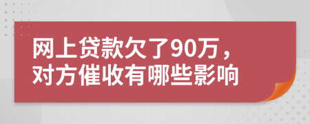 网上贷款欠了90万，对方催收有哪些影响
