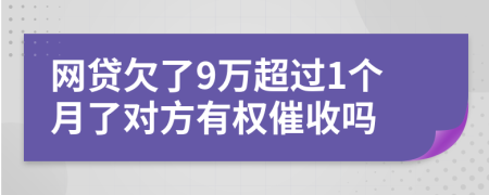 网贷欠了9万超过1个月了对方有权催收吗