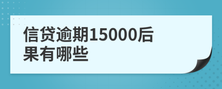 信贷逾期15000后果有哪些