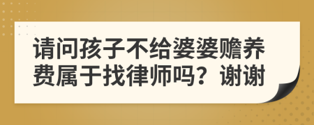 请问孩子不给婆婆赡养费属于找律师吗？谢谢