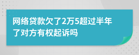 网络贷款欠了2万5超过半年了对方有权起诉吗