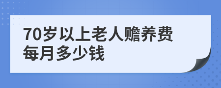 70岁以上老人赡养费每月多少钱