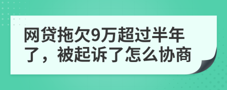 网贷拖欠9万超过半年了，被起诉了怎么协商