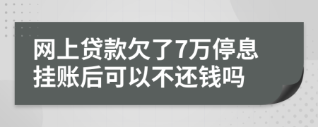 网上贷款欠了7万停息挂账后可以不还钱吗