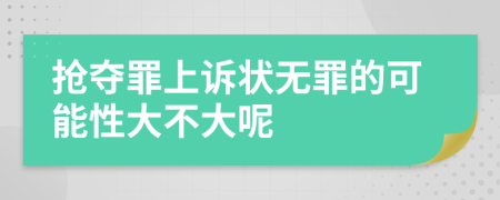 抢夺罪上诉状无罪的可能性大不大呢