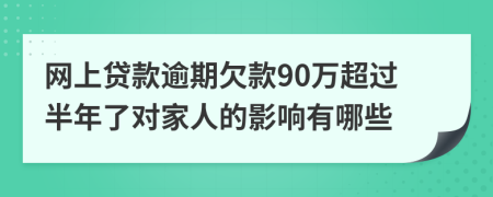 网上贷款逾期欠款90万超过半年了对家人的影响有哪些