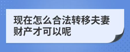 现在怎么合法转移夫妻财产才可以呢