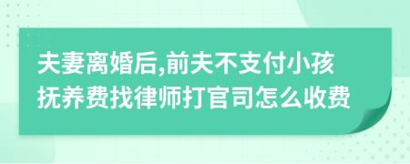 夫妻离婚后,前夫不支付小孩抚养费找律师打官司怎么收费