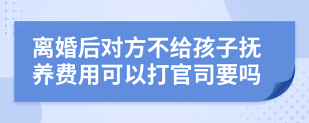 离婚后对方不给孩子抚养费用可以打官司要吗