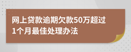 网上贷款逾期欠款50万超过1个月最佳处理办法