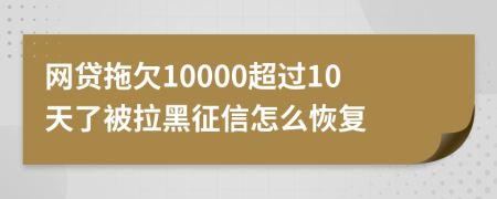 网贷拖欠10000超过10天了被拉黑征信怎么恢复